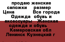 продаю женские сапожки.37 размер. › Цена ­ 1 500 - Все города Одежда, обувь и аксессуары » Женская одежда и обувь   . Кемеровская обл.,Ленинск-Кузнецкий г.